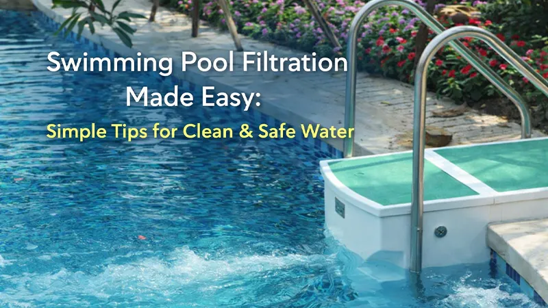 Swimming Pool Filtration Made Easy: Tips for Clean, Safe Water