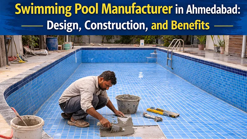 Swimming Pool Manufacturer in Ahmedabad: Design, Construction, and Benefits